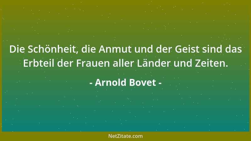 Arnold Bovet - Die Schönheit, die Anmut und der Geist sind das Erbteil der Frauen aller Länder und Zeiten....