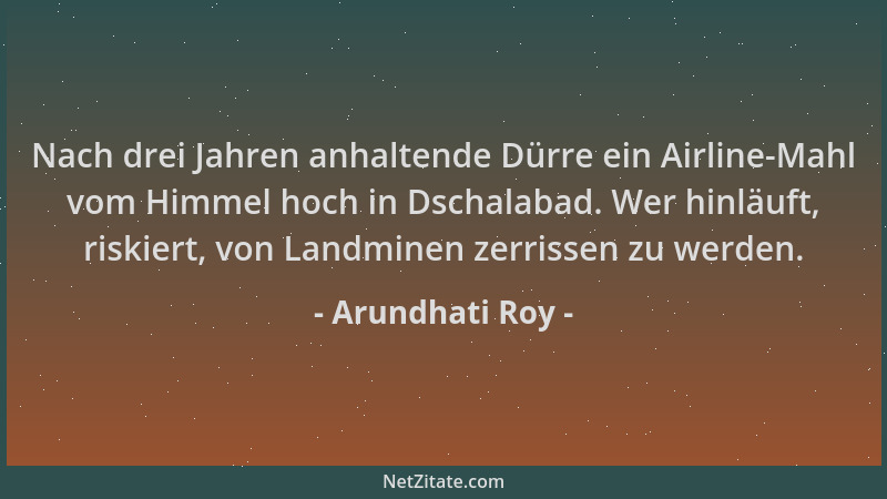 Arundhati Roy - Nach drei Jahren anhaltende Dürre ein Airline-Mahl vom Himmel hoch in Dschalabad. Wer hinläuft, riskiert, v...