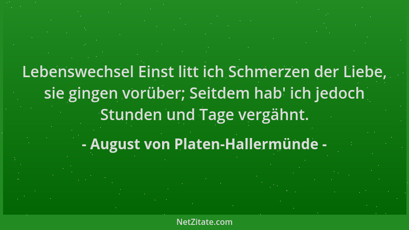 August von Platen-Hallermünde - Lebenswechsel Einst litt ich Schmerzen der Liebe, sie gingen vorüber; Seitdem hab ' ich jedo...