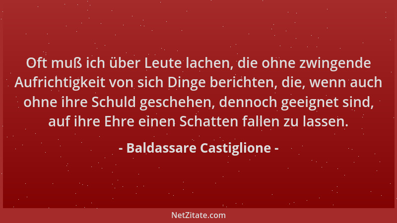 Baldassare Castiglione - Oft muß ich über Leute lachen, die ohne zwingende Aufrichtigkeit von sich Dinge berichten, die, we...