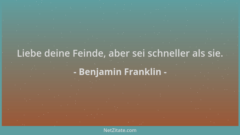 Benjamin Franklin - Liebe deine Feinde, aber sei schneller als sie....