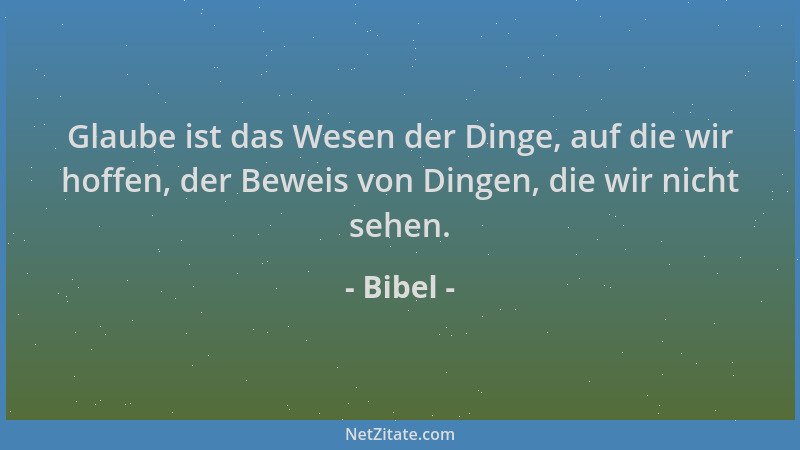 Bibel - Glaube ist das Wesen der Dinge, auf die wir hoffen, der Beweis von Dingen, die wir nicht sehen....