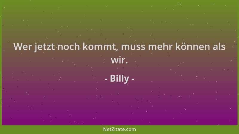 Billy - Wer jetzt noch kommt, muss mehr können als wir....