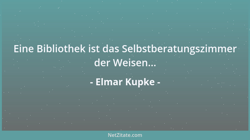 Elmar Kupke - Eine Bibliothek ist das Selbstberatungszimmer der Weisen......