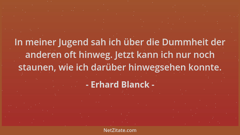 Erhard Blanck - In meiner Jugend sah ich über die Dummheit der anderen oft hinweg. Jetzt kann ich nur noch staunen, wie ich...