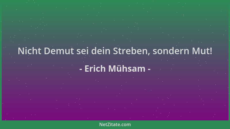 Erich Mühsam - Nicht Demut sei dein Streben, sondern Mut!...