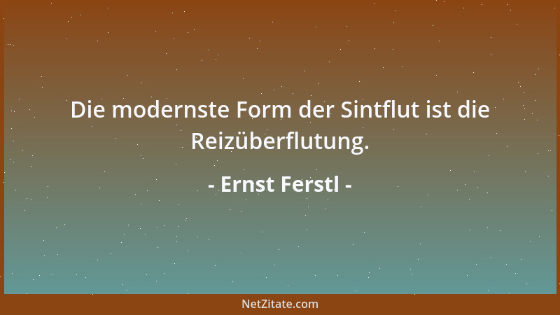 Ernst Ferstl - Die modernste Form der Sintflut ist die Reizüberflutung....