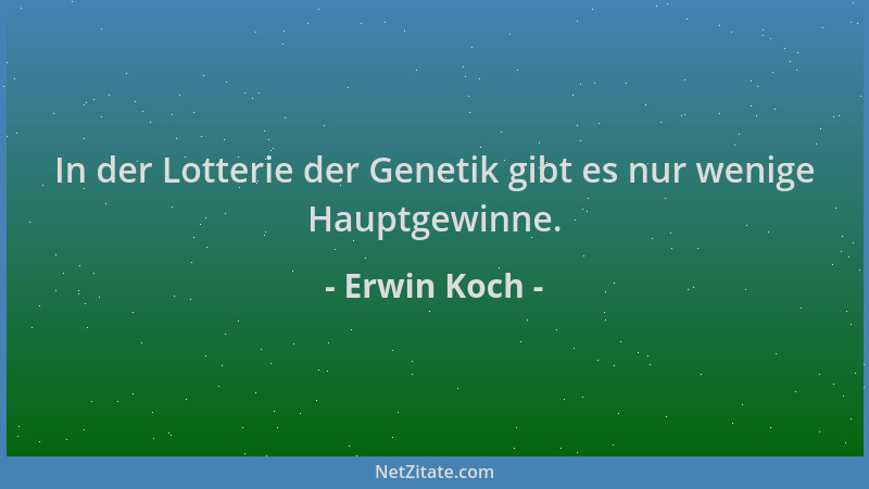 Erwin Koch - In der Lotterie der Genetik gibt es nur wenige Hauptgewinne....