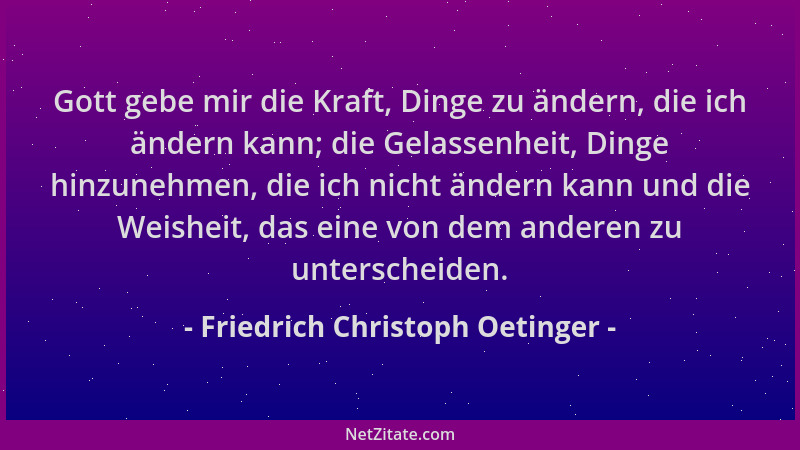 Friedrich Christoph Oetinger - Gott gebe mir die Kraft, Dinge zu ändern, die ich ändern kann; die Gelassenheit, Dinge hinzu...