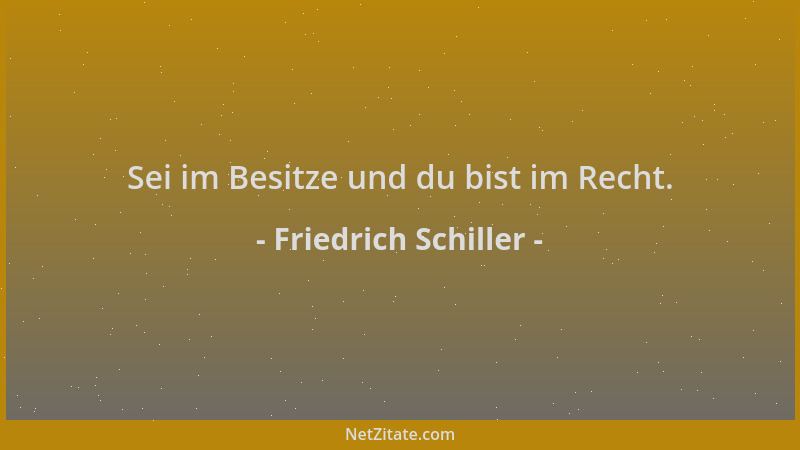 Friedrich Schiller - Sei im Besitze und du bist im Recht....