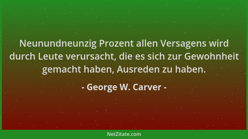George W. Carver - Neunundneunzig Prozent allen Versagens wird durch Leute verursacht, die es sich zur Gewohnheit gemacht h...