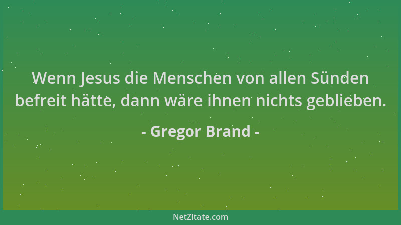 Gregor Brand - Wenn Jesus die Menschen von allen Sünden befreit hätte, dann wäre ihnen nichts geblieben....