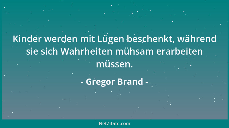 Gregor Brand - Kinder werden mit Lügen beschenkt, während sie sich Wahrheiten mühsam erarbeiten müssen....