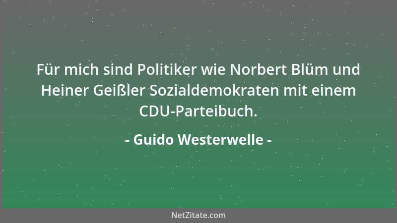 Guido Westerwelle - Für mich sind Politiker wie Norbert Blüm und Heiner Geißler Sozialdemokraten mit einem CDU-Parteibuch....