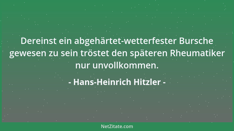 Hans-Heinrich Hitzler - Dereinst ein abgehärtet-wetterfester Bursche gewesen zu sein tröstet den späteren Rheumatiker nur u...