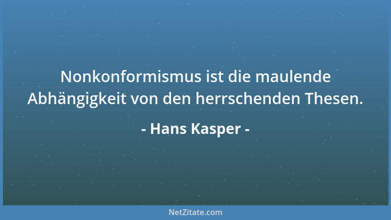 Hans Kasper - Nonkonformismus ist die maulende Abhängigkeit von den herrschenden Thesen....