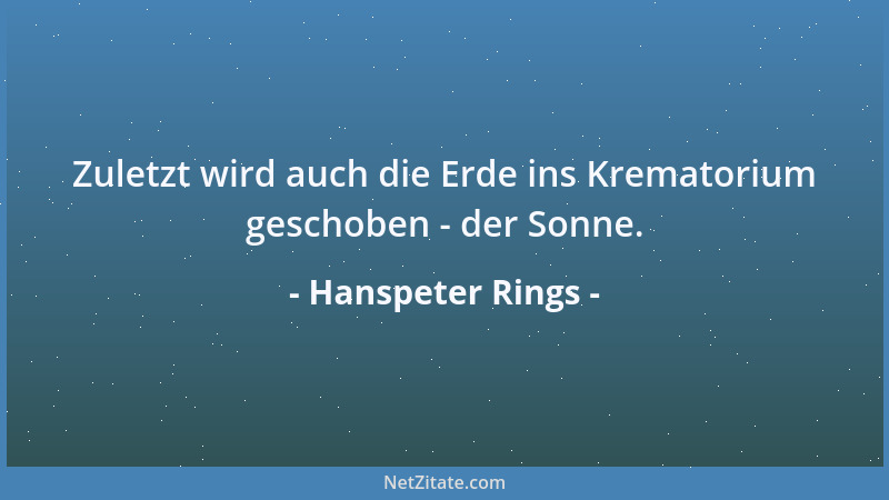 Hanspeter Rings - Zuletzt wird auch die Erde ins Krematorium geschoben - der Sonne....