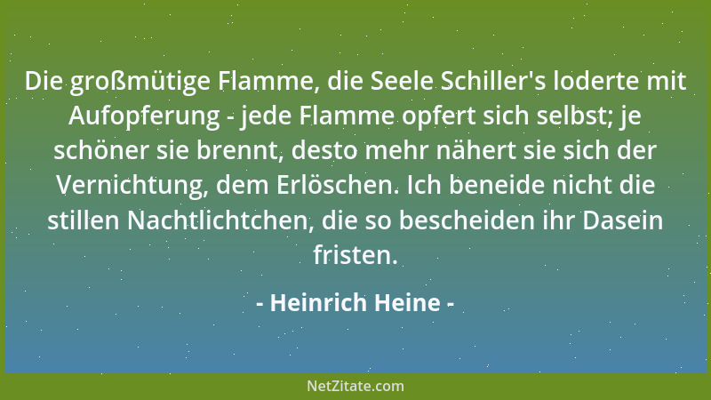 Heinrich Heine - Die großmütige Flamme, die Seele Schiller 's loderte mit Aufopferung - jede Flamme opfert sich selbst; je s...