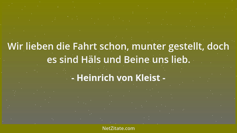 Heinrich von Kleist - Wir lieben die Fahrt schon, munter gestellt, doch es sind Häls und Beine uns lieb....