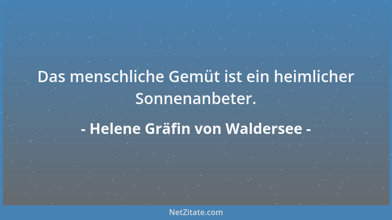 Helene Gräfin von Waldersee - Das menschliche Gemüt ist ein heimlicher Sonnenanbeter....