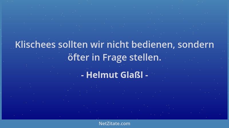Helmut Glaßl - Klischees sollten wir nicht bedienen, sondern öfter in Frage stellen....