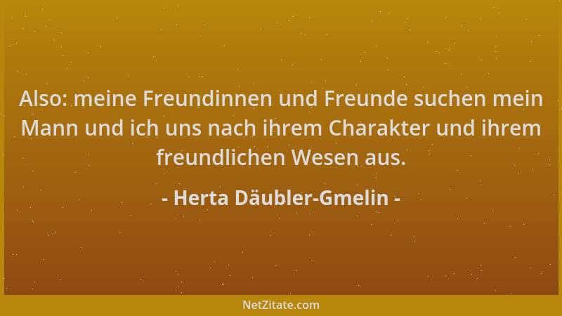 Herta Däubler-Gmelin - Also: meine Freundinnen und Freunde suchen mein Mann und ich uns nach ihrem Charakter und ihrem freu...
