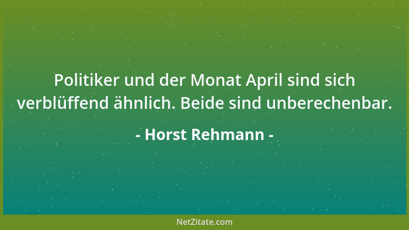 Horst Rehmann - Politiker und der Monat April sind sich verblüffend ähnlich. Beide sind unberechenbar....
