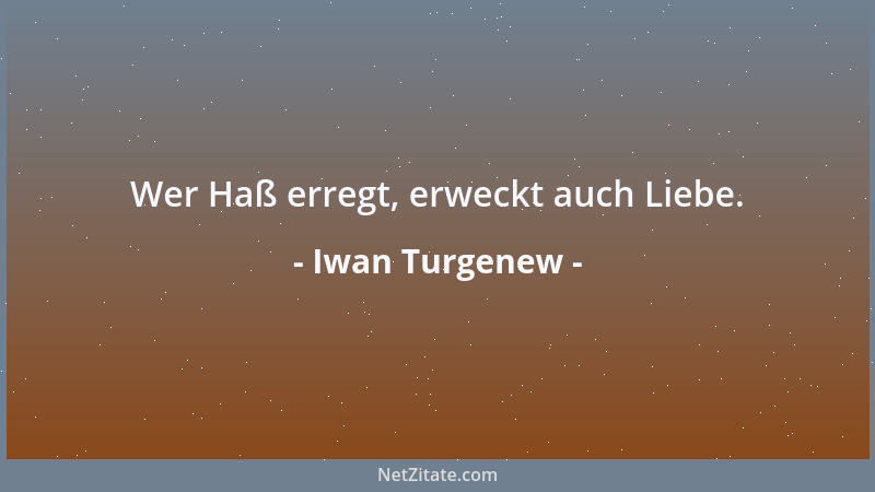 Iwan Turgenew - Wer Haß erregt, erweckt auch Liebe....