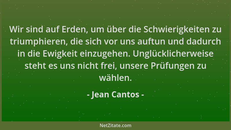 Jean Cantos - Wir sind auf Erden, um über die Schwierigkeiten zu triumphieren, die sich vor uns auftun und dadurch in die E...