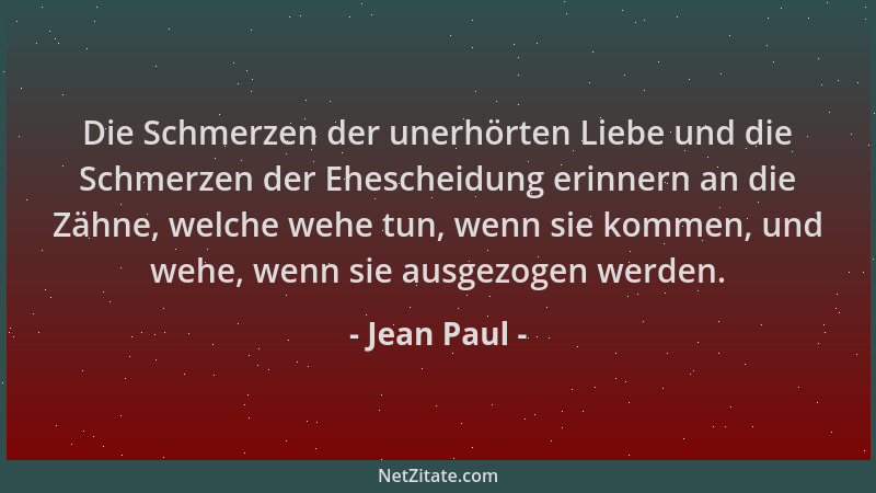 Jean Paul - Die Schmerzen der unerhörten Liebe und die Schmerzen der Ehescheidung erinnern an die Zähne, welche wehe tun, w...