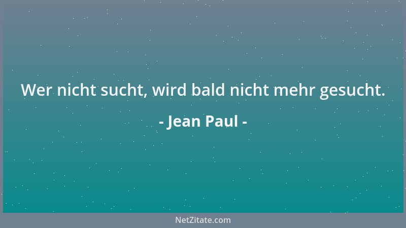 Jean Paul - Wer nicht sucht, wird bald nicht mehr gesucht....