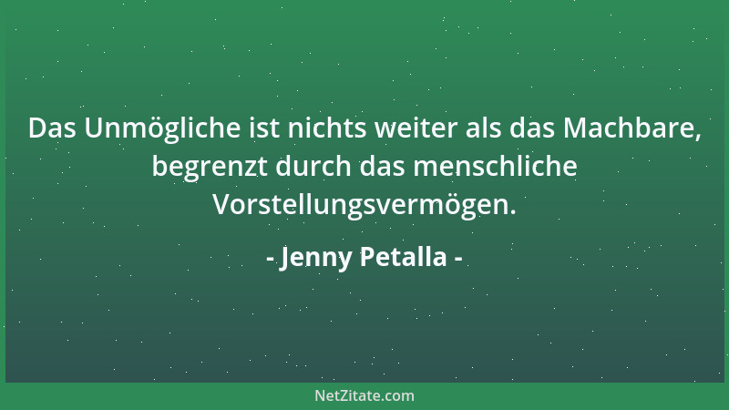 Jenny Petalla - Das Unmögliche ist nichts weiter als das Machbare, begrenzt durch das menschliche Vorstellungsvermögen....