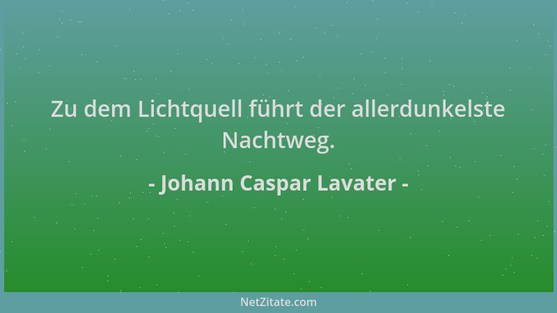 Johann Caspar Lavater - Zu dem Lichtquell führt der allerdunkelste Nachtweg....