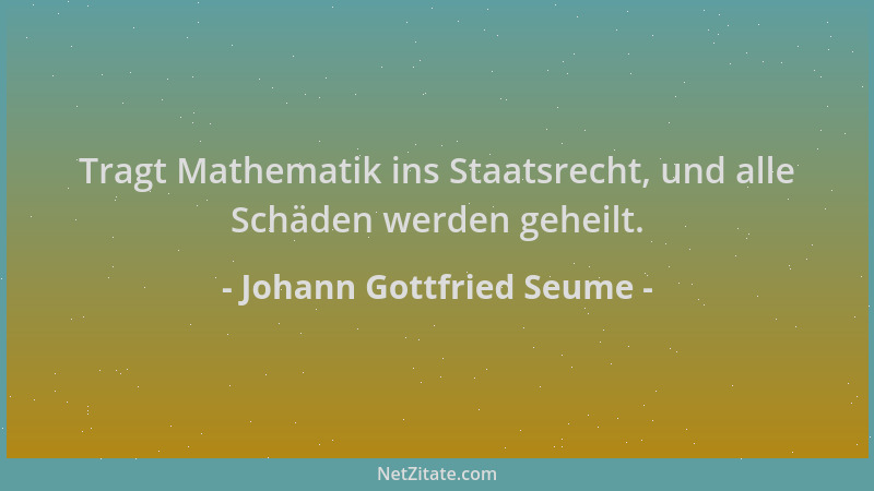 Johann Gottfried Seume - Tragt Mathematik ins Staatsrecht, und alle Schäden werden geheilt....