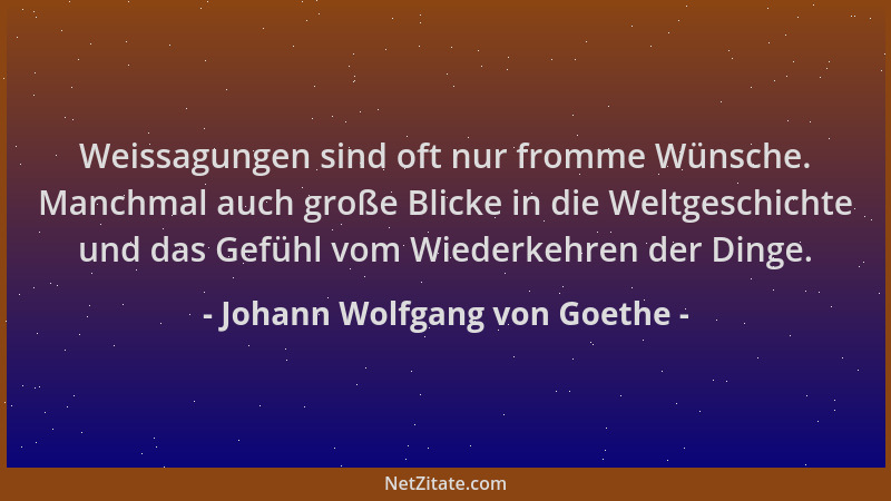 Johann Wolfgang von Goethe - Weissagungen sind oft nur fromme Wünsche. Manchmal auch große Blicke in die Weltgeschichte und...
