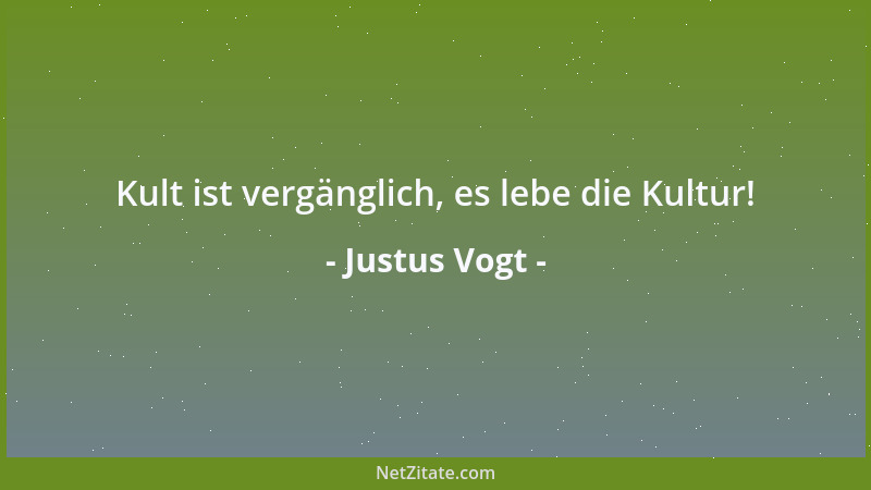 Justus Vogt - Kult ist vergänglich, es lebe die Kultur!...