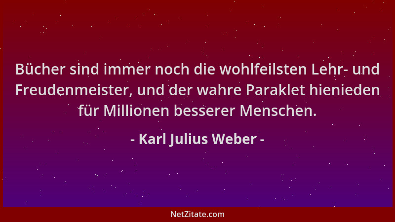 Karl Julius Weber - Bücher sind immer noch die wohlfeilsten Lehr- und Freudenmeister, und der wahre Paraklet hienieden für...