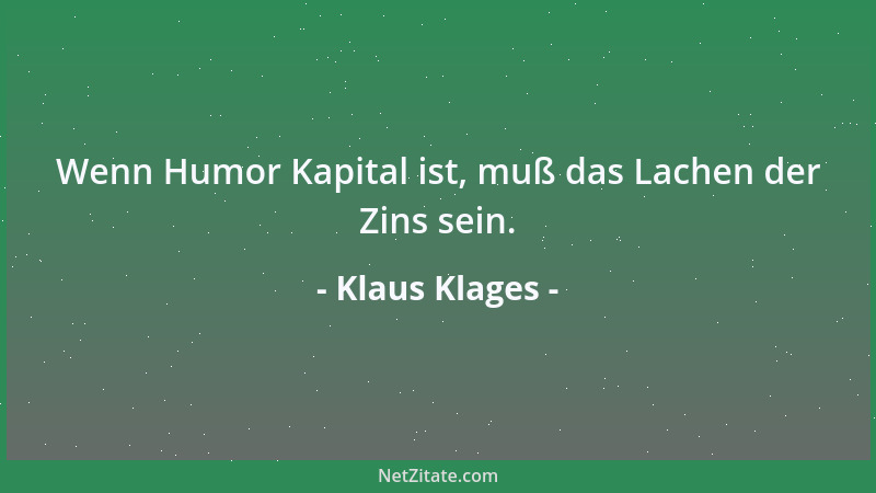 Klaus Klages - Wenn Humor Kapital ist, muß das Lachen der Zins sein....