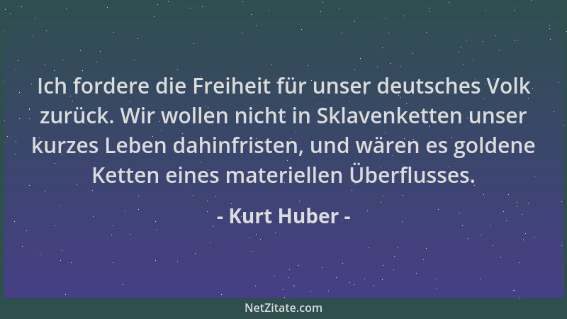 Kurt Huber - Ich fordere die Freiheit für unser deutsches Volk zurück. Wir wollen nicht in Sklavenketten unser kurzes Leben...