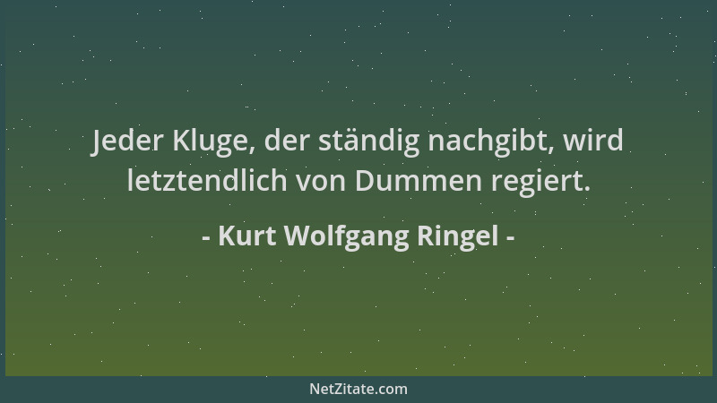 Kurt Wolfgang Ringel - Jeder Kluge, der ständig nachgibt, wird letztendlich von Dummen regiert....