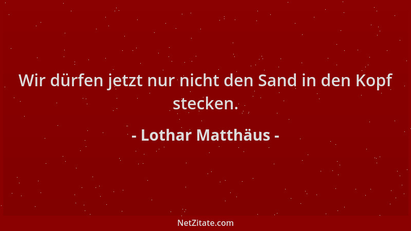Lothar Matthäus - Wir dürfen jetzt nur nicht den Sand in den Kopf stecken....