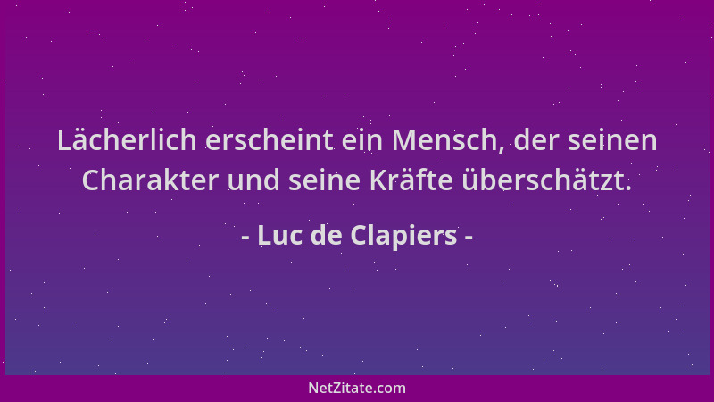 Luc de Clapiers - Lächerlich erscheint ein Mensch, der seinen Charakter und seine Kräfte überschätzt....
