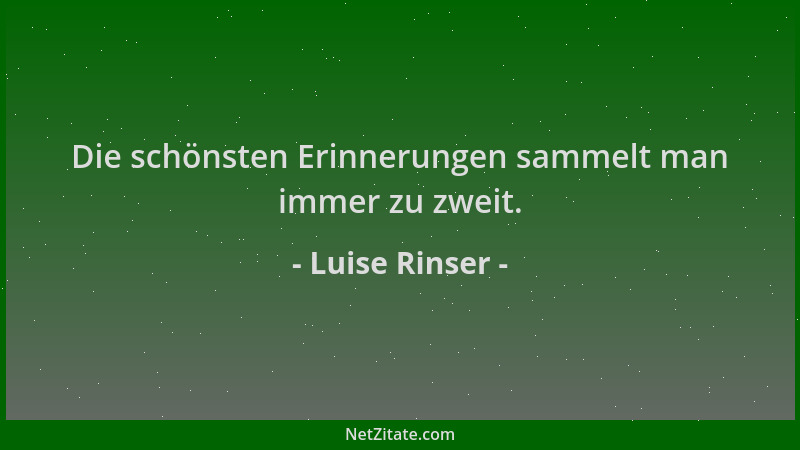 Luise Rinser - Die schönsten Erinnerungen sammelt man immer zu zweit....