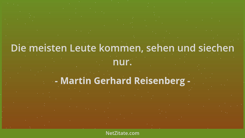Martin Gerhard Reisenberg - Die meisten Leute kommen, sehen und siechen nur....