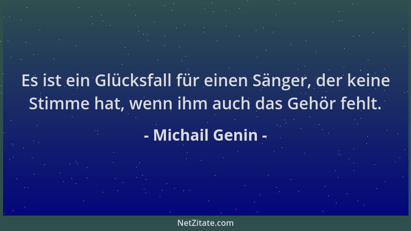 Michail Genin - Es ist ein Glücksfall für einen Sänger, der keine Stimme hat, wenn ihm auch das Gehör fehlt....