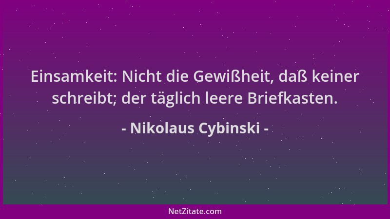 Nikolaus Cybinski - Einsamkeit: Nicht die Gewißheit, daß keiner schreibt; der täglich leere Briefkasten....