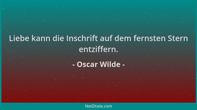 Oscar Wilde - Liebe kann die Inschrift auf dem fernsten Stern entziffern....