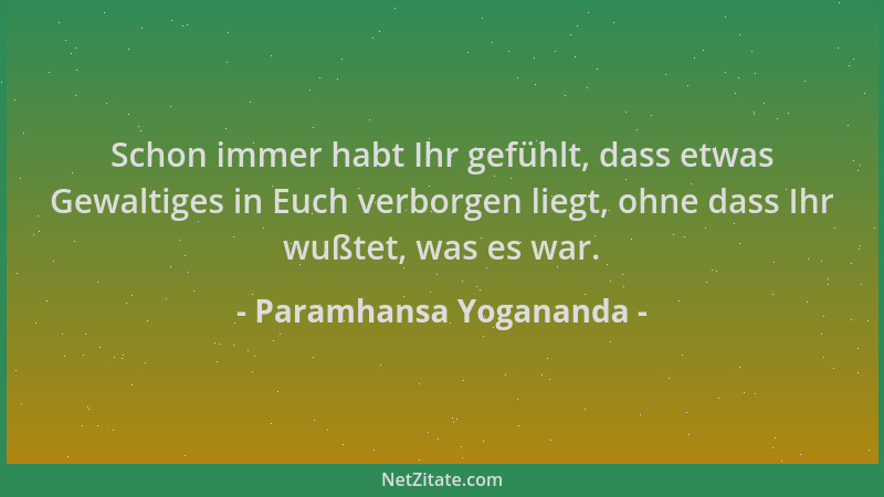 Paramhansa Yogananda - Schon immer habt Ihr gefühlt, dass etwas Gewaltiges in Euch verborgen liegt, ohne dass Ihr wußtet, w...