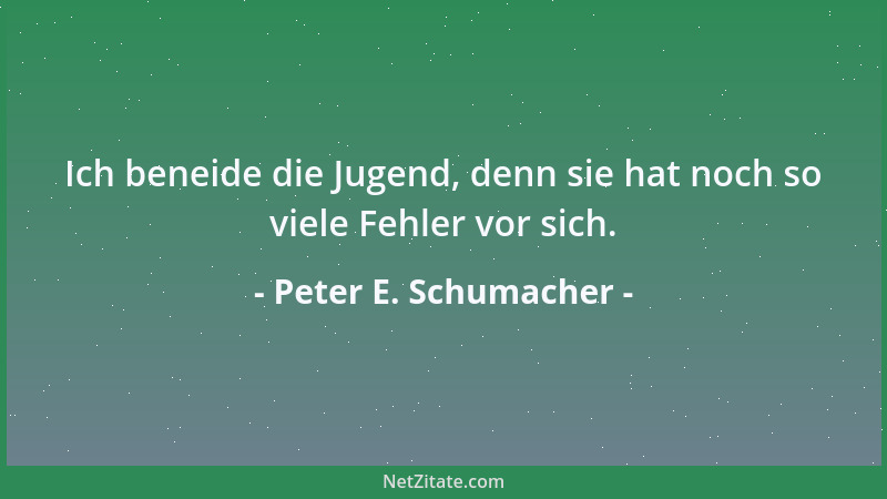 Peter E. Schumacher - Ich beneide die Jugend, denn sie hat noch so viele Fehler vor sich....
