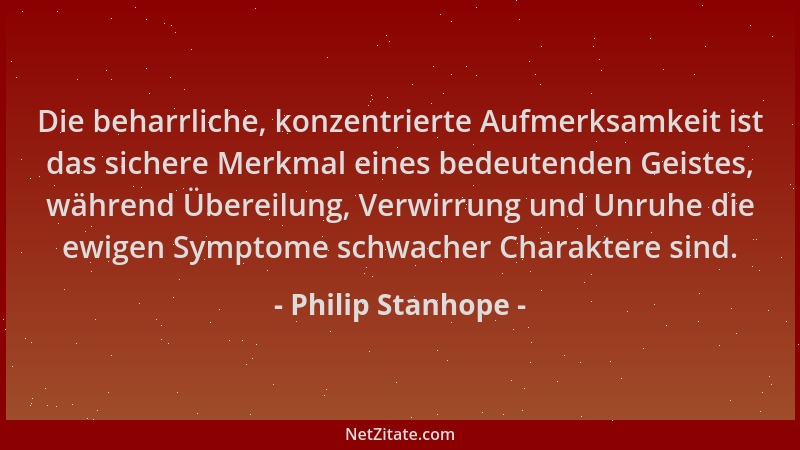 Philip Stanhope - Die beharrliche, konzentrierte Aufmerksamkeit ist das sichere Merkmal eines bedeutenden Geistes, während...